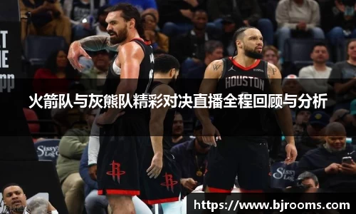 火箭队与灰熊队精彩对决直播全程回顾与分析