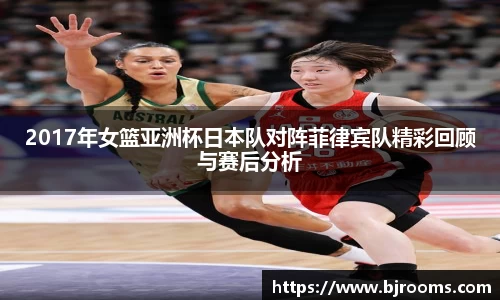2017年女篮亚洲杯日本队对阵菲律宾队精彩回顾与赛后分析