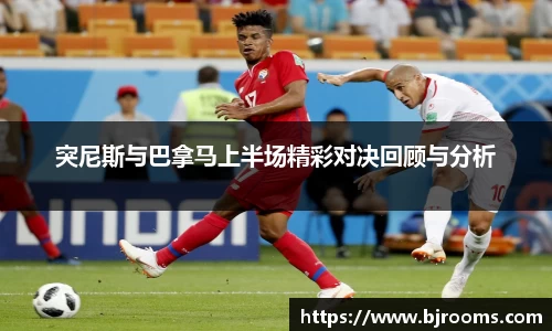 突尼斯与巴拿马上半场精彩对决回顾与分析